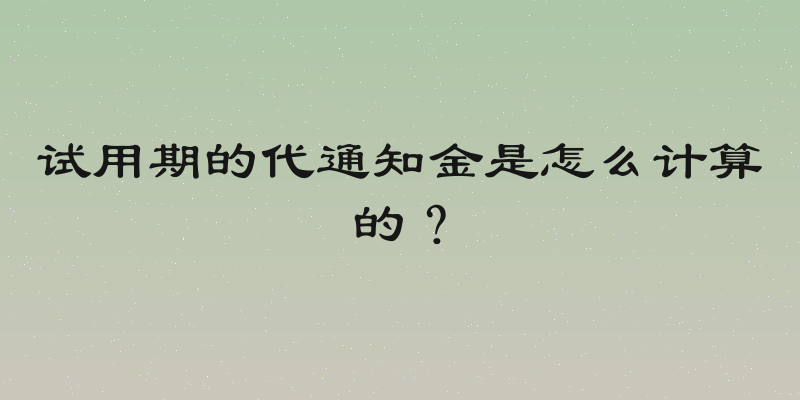 试用期的代通知金是怎么计算的？