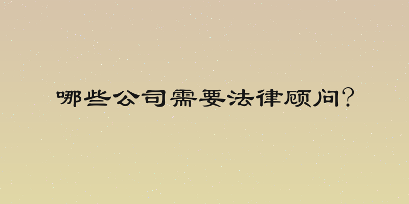 哪些公司需要法律顾问?