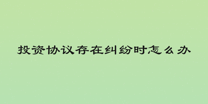 投资协议存在纠纷时怎么办
