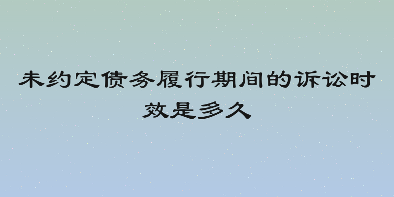 未约定债务履行期间的诉讼时效是多久