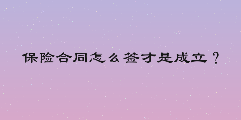 保险合同怎么签才是成立？