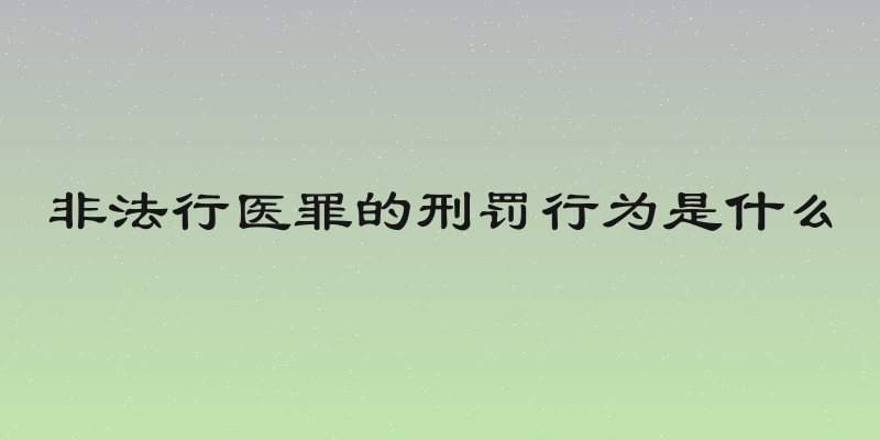 非法行医罪的刑罚行为是什么