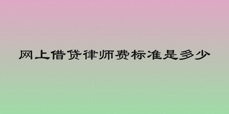 网上借贷律师费标准是多少