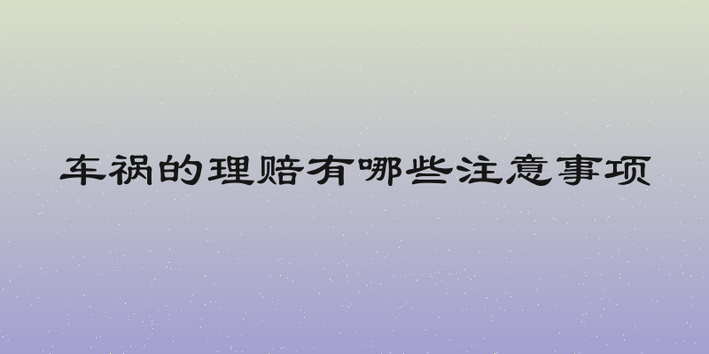 车祸的理赔有哪些注意事项