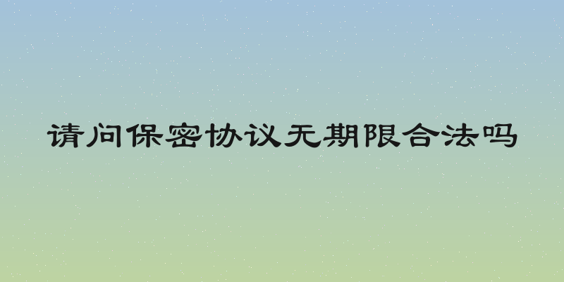 请问保密协议无期限合法吗