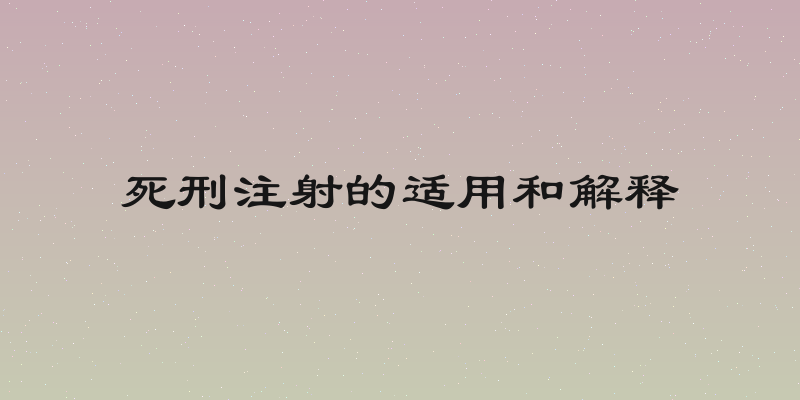 死刑注射的适用和解释