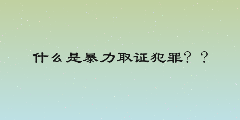 什么是暴力取证犯罪? ?