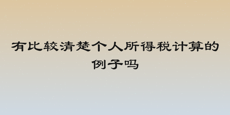 有比较清楚个人所得税计算的例子吗
