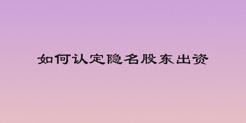 如何认定隐名股东出资