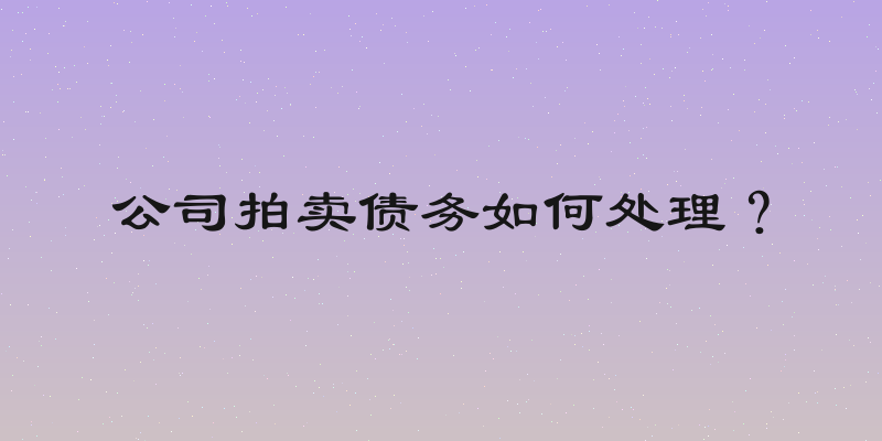 公司拍卖债务如何处理？
