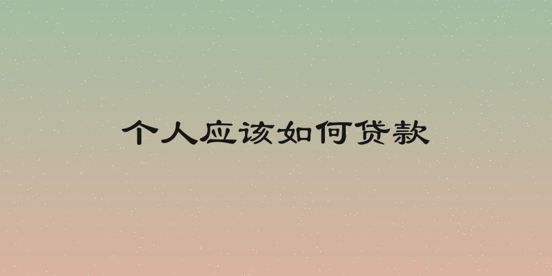 个人应该如何贷款