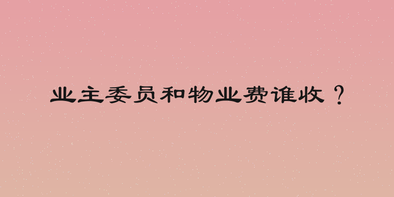 业主委员和物业费谁收？