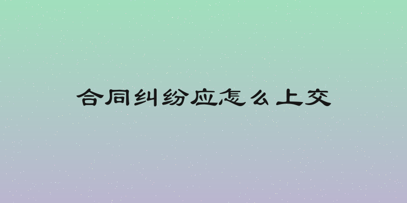 合同纠纷应怎么上交