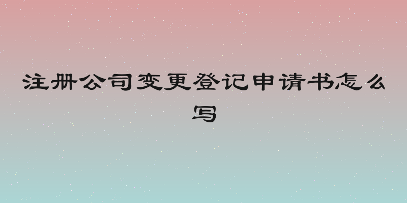 注册公司变更登记申请书怎么写
