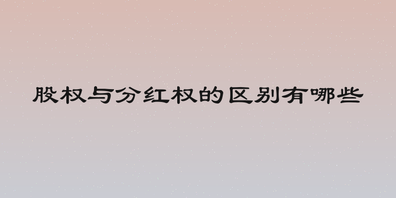 股权与分红权的区别有哪些