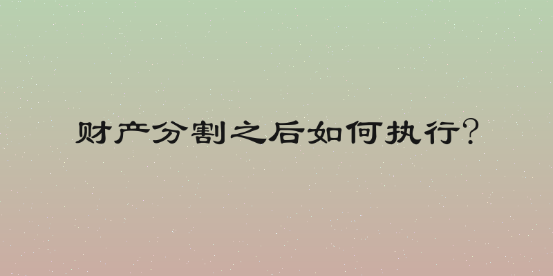 财产分割之后如何执行?