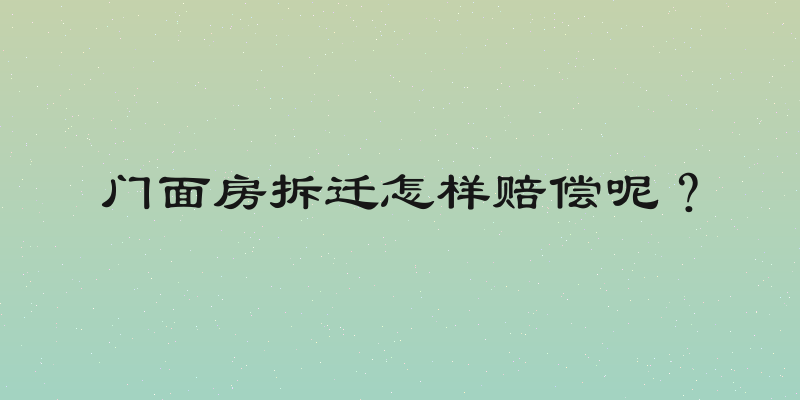 门面房拆迁怎样赔偿呢？