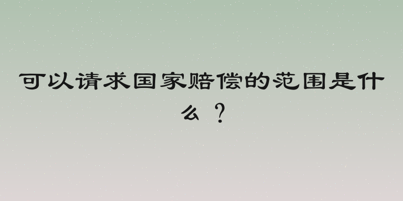可以请求国家赔偿的范围是什么？