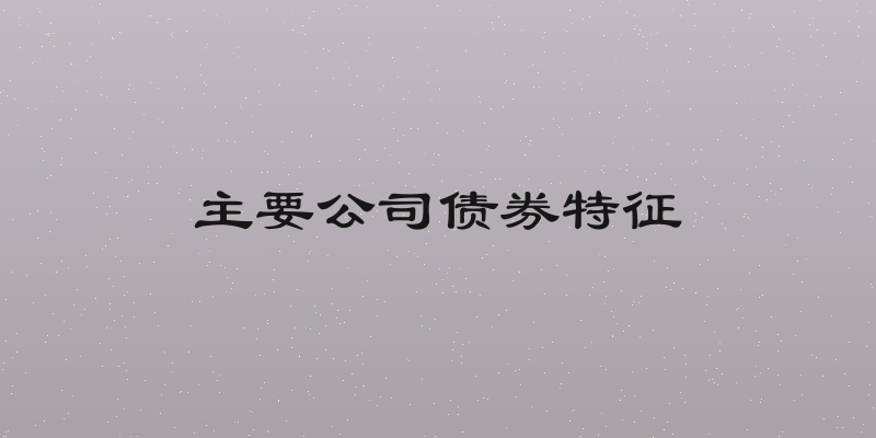 主要公司债券特征