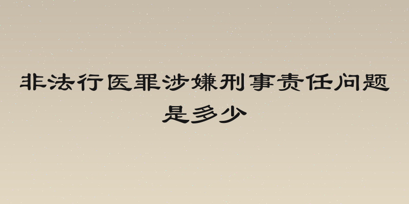 非法行医罪涉嫌刑事责任问题是多少
