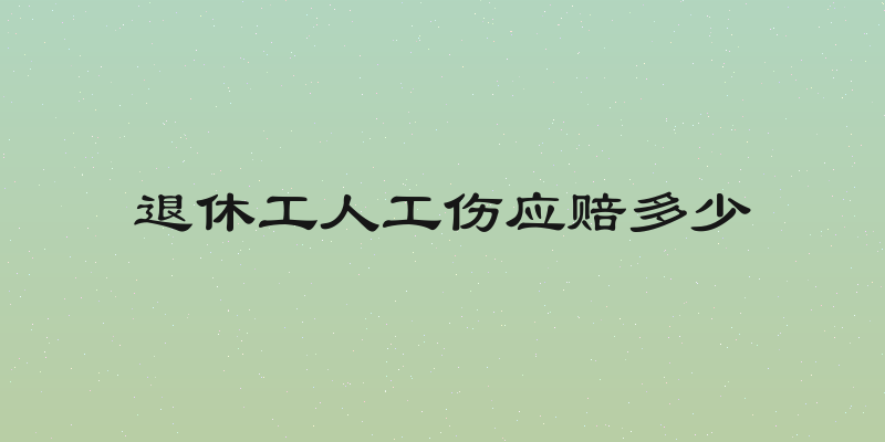 退休工人工伤应赔多少