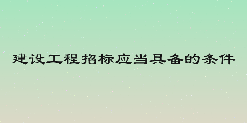 建设工程招标应当具备的条件