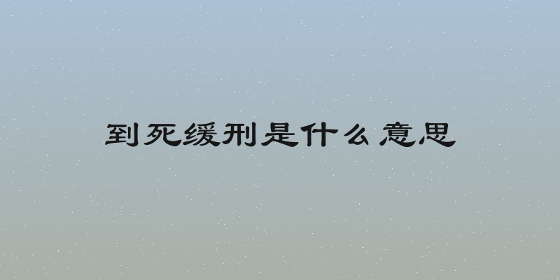 到死缓刑是什么意思