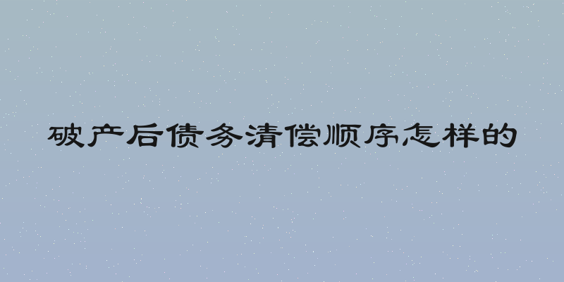 破产后债务清偿顺序怎样的