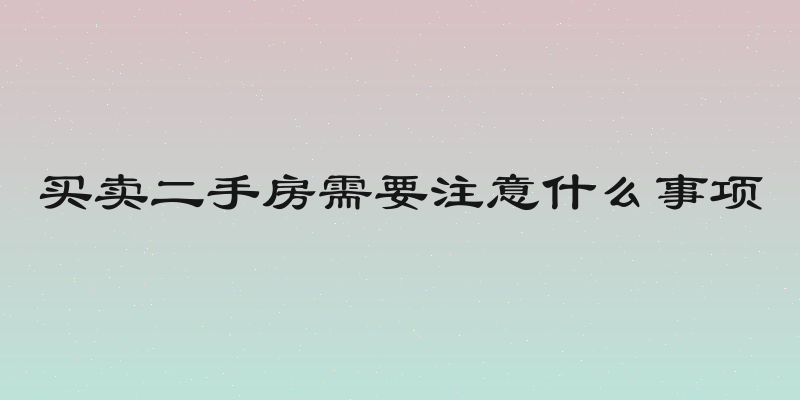 买卖二手房需要注意什么事项