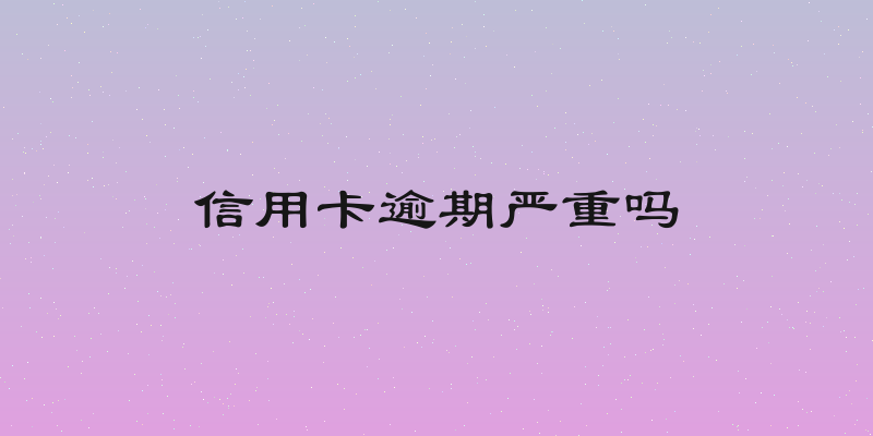 信用卡逾期严重吗