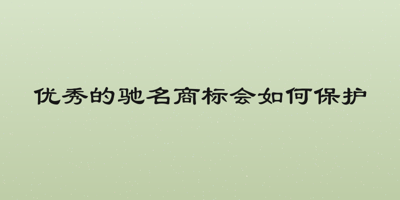 优秀的驰名商标会如何保护