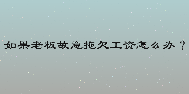 如果老板故意拖欠工资怎么办？
