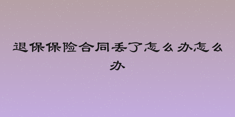 退保保险合同丢了怎么办怎么办