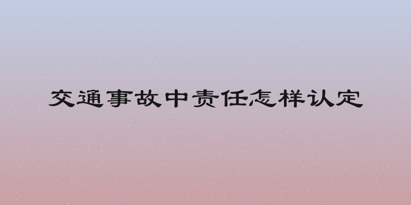 交通事故中责任怎样认定