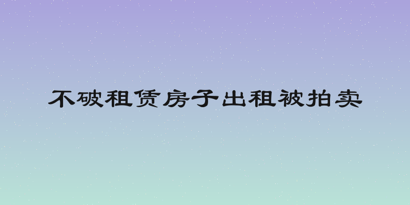 不破租赁房子出租被拍卖