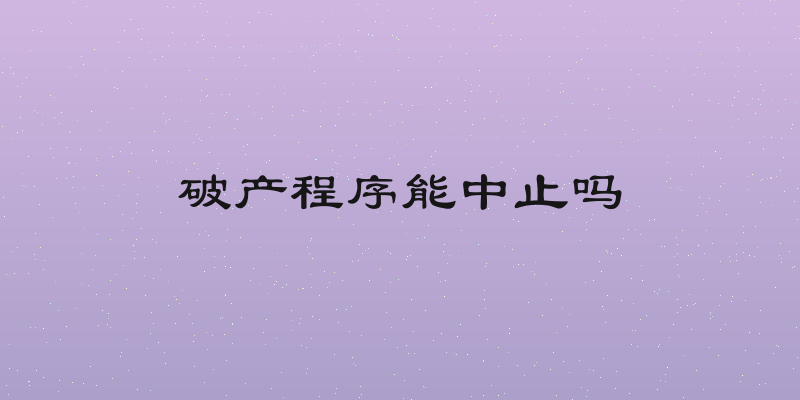 破产程序能中止吗