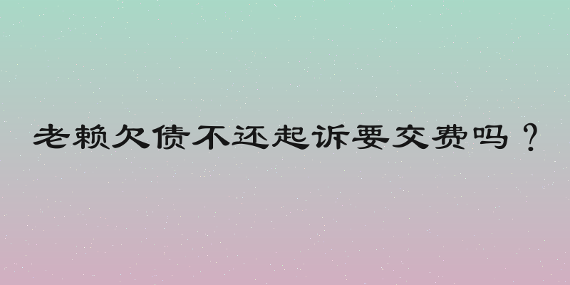 老赖欠债不还起诉要交费吗？