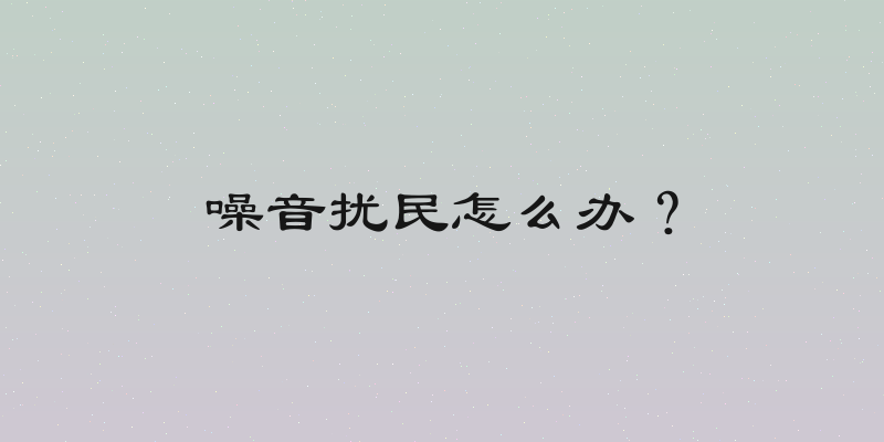 噪音扰民怎么办？