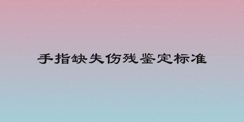 手指缺失伤残鉴定标准