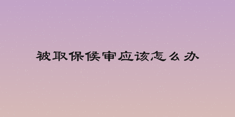 被取保候审应该怎么办