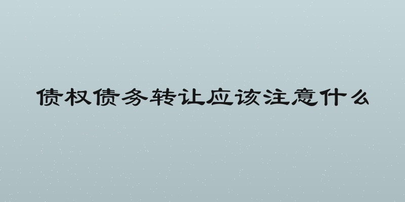 债权债务转让应该注意什么