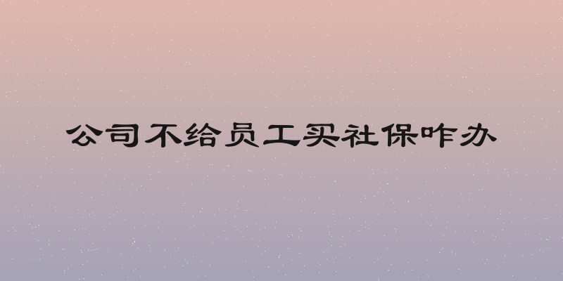 公司不给员工买社保咋办