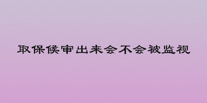 取保候审出来会不会被监视