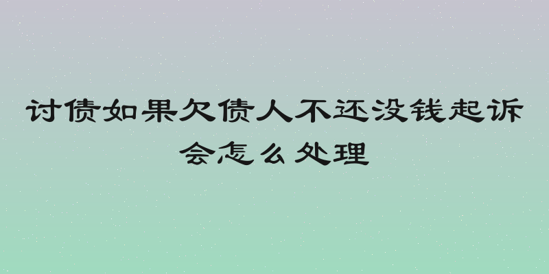 讨债如果欠债人不还没钱起诉会怎么处理