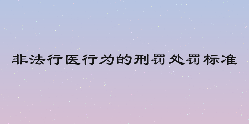 非法行医行为的刑罚处罚标准