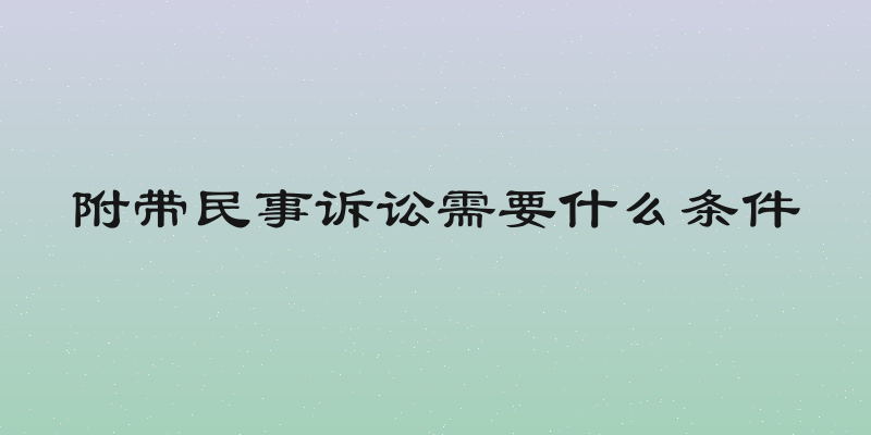 附带民事诉讼需要什么条件