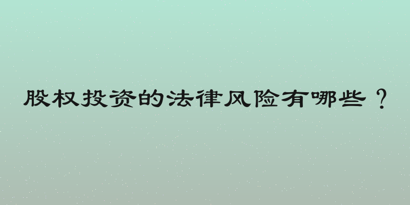 股权投资的法律风险有哪些？