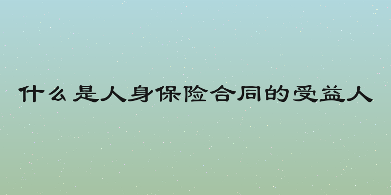 什么是人身保险合同的受益人