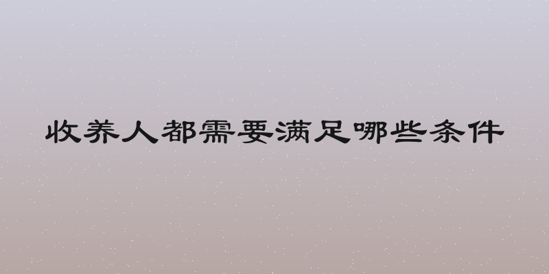 收养人都需要满足哪些条件