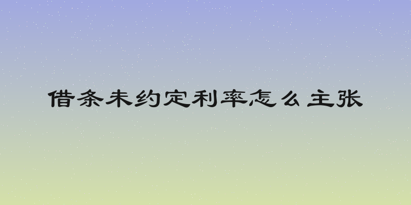 借条未约定利率怎么主张